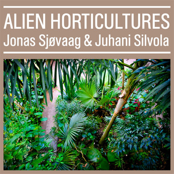 Jonas Sjøvaag &  Juhani Silvola - Alien Horticultures
