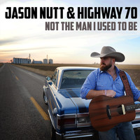 Jason Nutt & Highway 70 - Not the Man I Used to Be