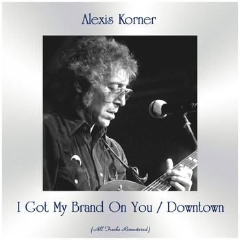 Alexis Korner - I Got My Brand On You / Downtown (All Tracks Remastered)