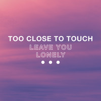 Too Close To Touch - Leave You Lonely