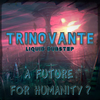 TrinoVante / - Liquid Dubstep - a Future for Humanity ?