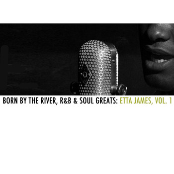 Etta James - Born By The River, R&B & Soul Greats: Etta James, Vol. 1