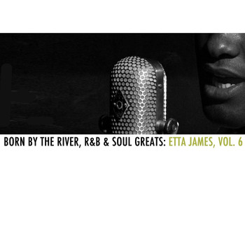 Etta James - Born By The River, R&B & Soul Greats: Etta James, Vol. 6