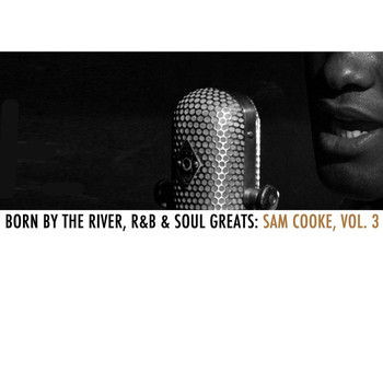Sam Cooke - Born By The River, R&B & Soul Greats: Sam Cooke, Vol. 3