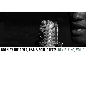 Ben E. King - Born By The River, R&B & Soul Greats: Ben E. King, Vol. 1