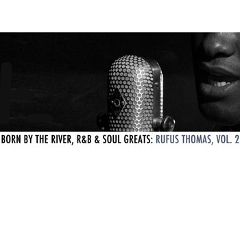 Rufus Thomas - Born By The River, R&B & Soul Greats: Rufus Thomas, Vol. 2