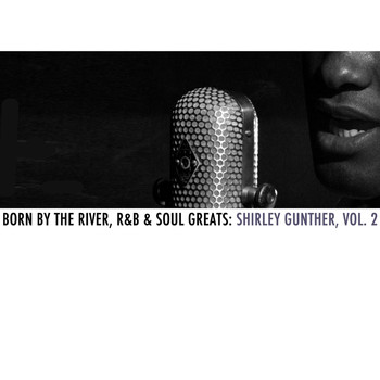Shirley Gunter - Born By The River, R&B & Soul Greats: Shirley Gunter, Vol. 2