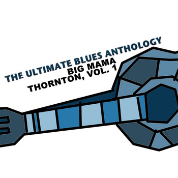 Big Mama Thornton - The Ultimate Blues Anthology: Big Mama Thornton, Vol. 1