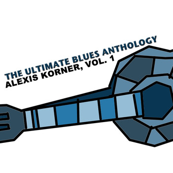 Alexis Korner - The Ultimate Blues Anthology: Alexis Korner, Vol. 1