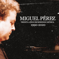 Miguel Pérez - Treinta Años Escribiendo Música (1990-2020)