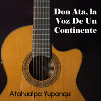 Atahualpa Yupanqui - Don Ata, la Voz de un Continente