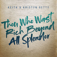 Keith & Kristyn Getty - Thou Who Wast Rich Beyond All Splendor