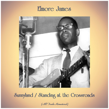 Elmore James - Sunnyland / Standing at the Crossroads (All Tracks Remastered)