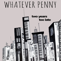 Whatever Penny - Two Years Too Late