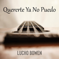 Lucho Bowen - Quererte Ya No Puedo