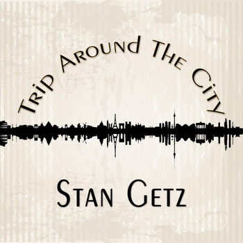 Stan Getz - Trip Around The City
