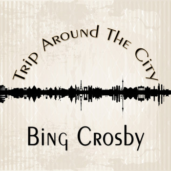 Bing Crosby - Trip Around The City