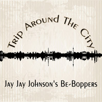 Jay Jay Johnson's Be-Boppers, Jay Jay Johnson's Bop Quintet, Jay Jay Johnson's Boppers, J. J. Johnson Be-Boppers - Trip Around The City