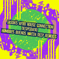 Jason's Afro House Connection - Desperado (Hombres Buenos Hacen Deep Remixes)