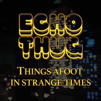 Echo Thug - Things Afoot in Strange Times