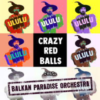 Crazy Red Balls - Ululu (feat. Balkan Paradise Orchestra)