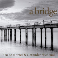 Tico de Moraes & Alexander Raichenok - A Bridge