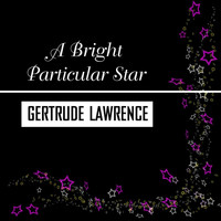 Gertrude Lawrence - A Bright Particular Star