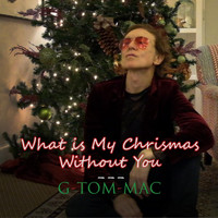 G Tom Mac - What Is My Christmas Without You