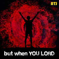 ATJ - But When You Lord