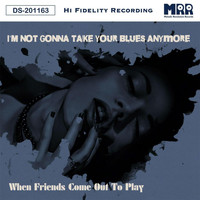 When Friends Come Out to Play - I'm Not Gonna Take Your Blues Anymore