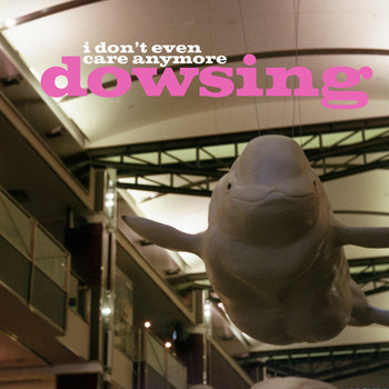 Dowsing - I Don't Even Care Anymore