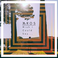 Xaros - Wish I Could Say...