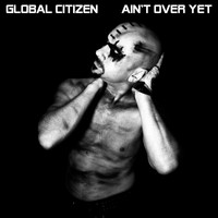 Global Citizen - Ain't Over Yet
