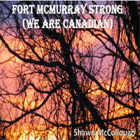 Shawn McCullough - Fort McMurray Strong (We Are Canadian)