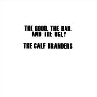 The Calf Branders - The Good, The Bad, And the Ugly