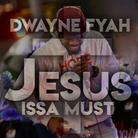 Dwayne Fyah - Jesus Issa Must