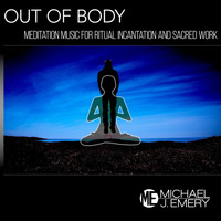 Michael J. Emery - Out of Body: Meditation Music for Ritual Incantation and Sacred Work