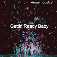 AnonimousCat / - Gettin Ready Baby