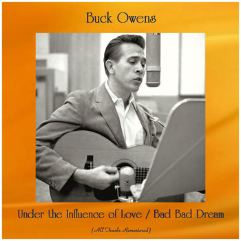 Buck Owens - Under the Influence of Love / Bad Bad Dream (All Tracks Remastered)