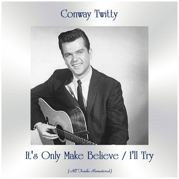 Conway Twitty - It's Only Make Believe / I'll Try (All Tracks Remastered)
