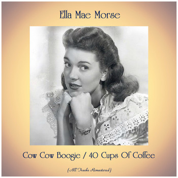 Ella Mae Morse - Cow Cow Boogie / 40 Cups Of Coffee (All Tracks Remastered)