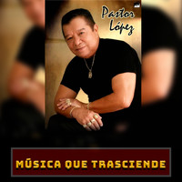 Pastor Lopez - Música Que Trasciende