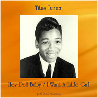 Titus Turner - Hey Doll Baby / I Want A Little Girl (All Tracks Remastered)