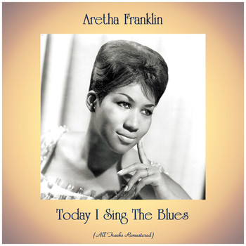 Aretha Franklin - Today I Sing The Blues (All Tracks Remastered)