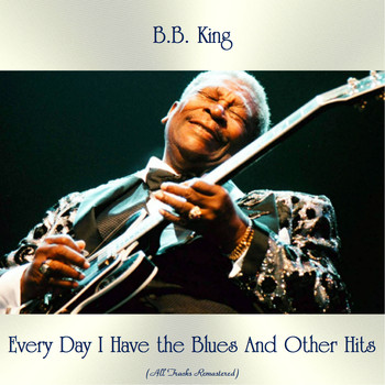B.B. King - Every Day I Have the Blues And Other Hits (All Tracks Remastered)