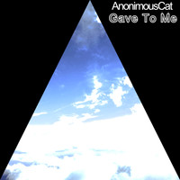 AnonimousCat / - Gave To Me