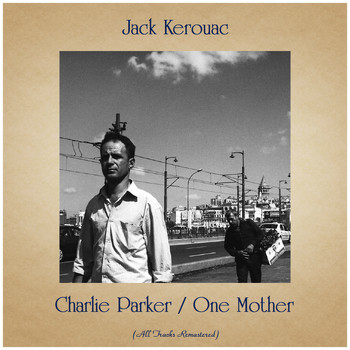 Jack Kerouac - Charlie Parker / One Mother (All Tracks Remastered)