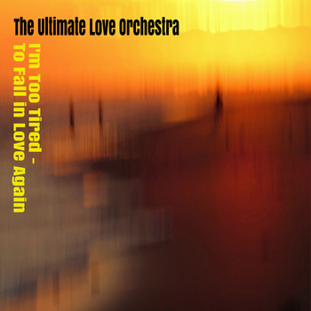 The Ultimate Love Orchestra / - I'm Too Tired to Fall in Love Again