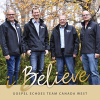 Gospel Echoes Team Canada West - I Believe