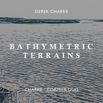 Charke-Cormier Duo - Derek Charke: Bathymetric Terrains